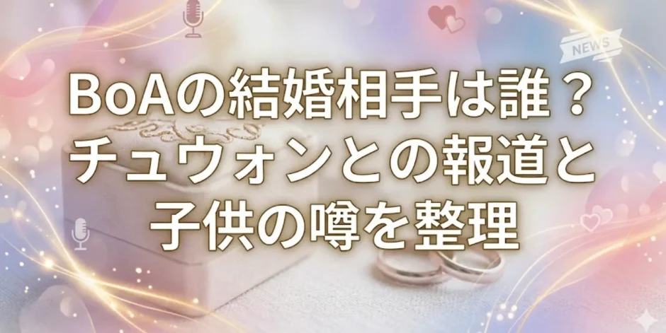 BoAの結婚相手は誰？チュウォンとの報道と子供の噂を整理