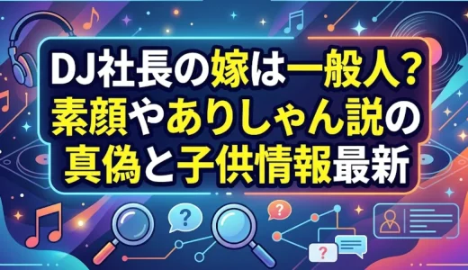 DJ社長の嫁は一般人？素顔やありしゃん説の真偽と子供情報最新