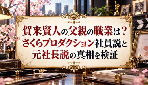 賀来賢人の父親の職業は？さくらプロダクション社員説と元社長説の真相を検証
