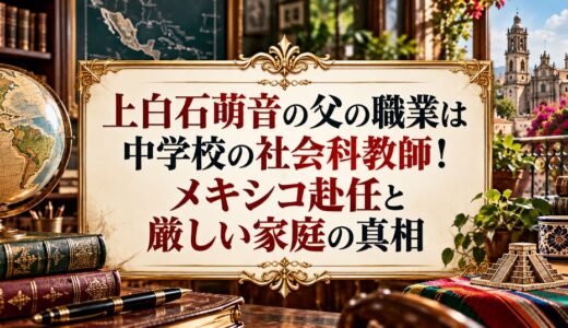 上白石萌音の父の職業は中学校の社会科教師！メキシコ赴任と厳しい家庭の真相