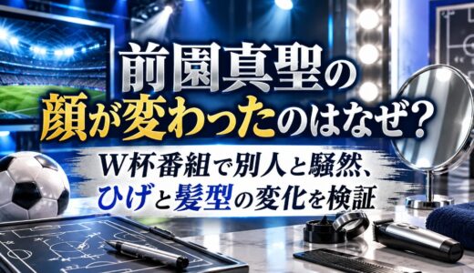 前園真聖の顔が変わったのはなぜ？W杯番組で別人と騒然、ひげと髪型の変化を検証