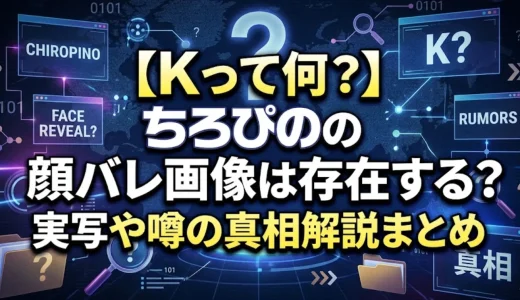 【Kって何？】ちろぴのの顔バレ画像は存在する？実写や噂の真相解説まとめ