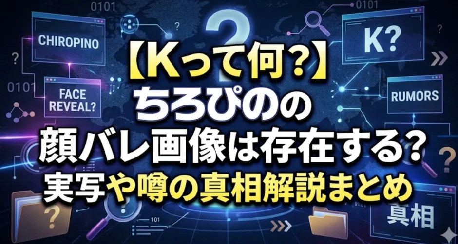 【Kって何？】ちろぴのの顔バレ画像は存在する？実写や噂の真相解説まとめ