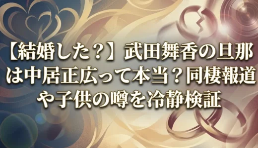 【結婚した？】武田舞香の旦那は中居正広って本当？同棲報道や子供の噂を冷静検証