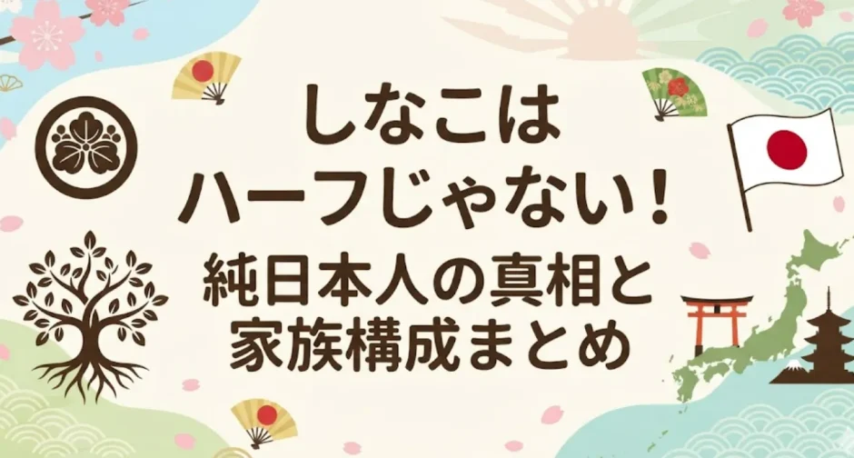 しなこはハーフじゃない！純日本人の真相と家族構成まとめ