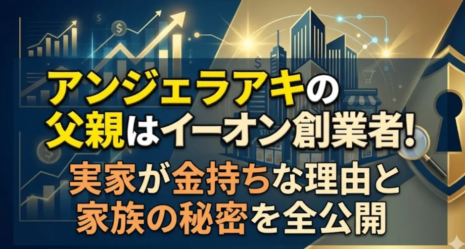 アンジェラアキの父親はイーオン創業者！実家が金持ちな理由と家族の秘密を全公開