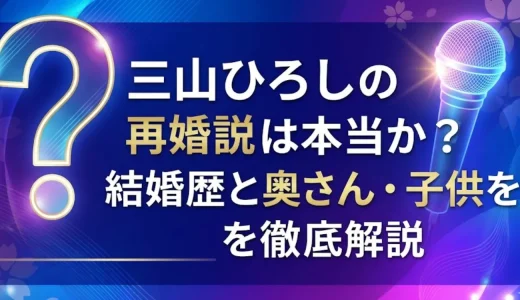 三山ひろしの再婚説は本当か？結婚歴と奥さん・子供を徹底解説