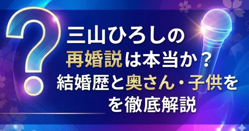 三山ひろしの再婚説は本当か？結婚歴と奥さん・子供を徹底解説