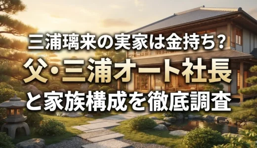 三浦璃来の実家は金持ち？父・三浦オート社長と家族構成を徹底調査