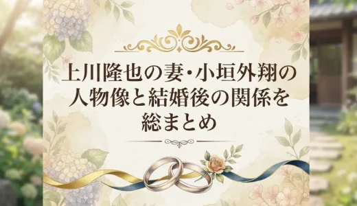 上川隆也の妻・小垣外翔の人物像と結婚後の関係を総まとめ