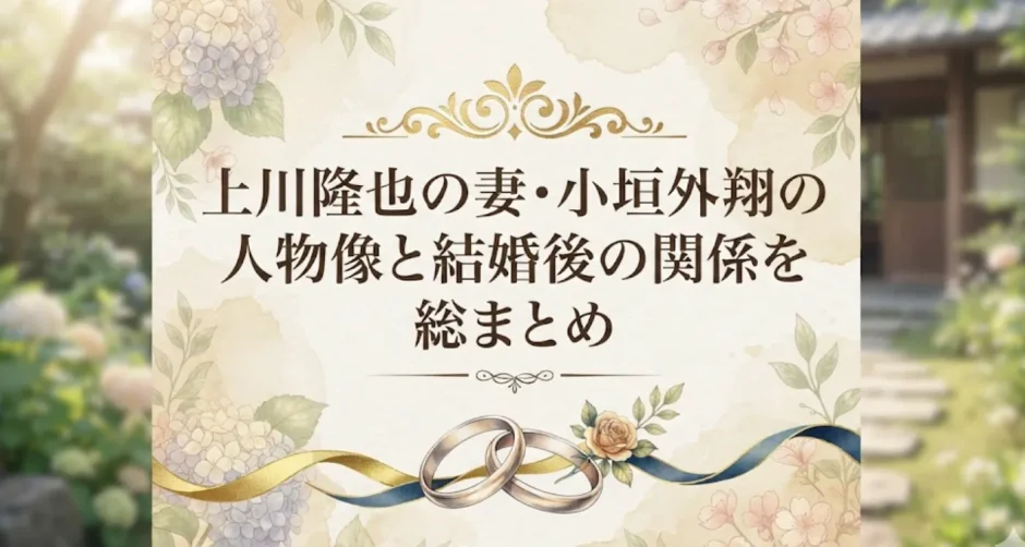 上川隆也の妻・小垣外翔の人物像と結婚後の関係を総まとめ