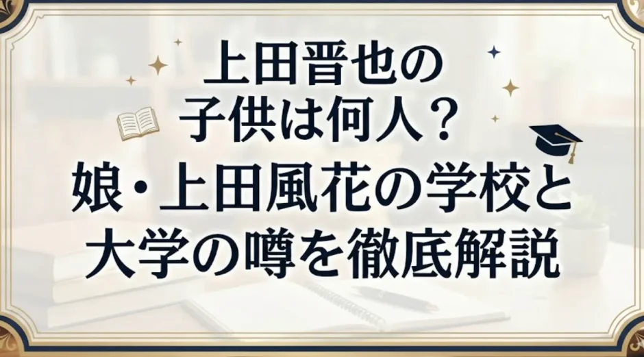 上田晋也の子供は何人？娘・上田風花の学校と大学の噂を徹底解説