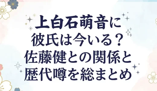 上白石萌音に彼氏は今いる？佐藤健との関係と歴代噂を総まとめ