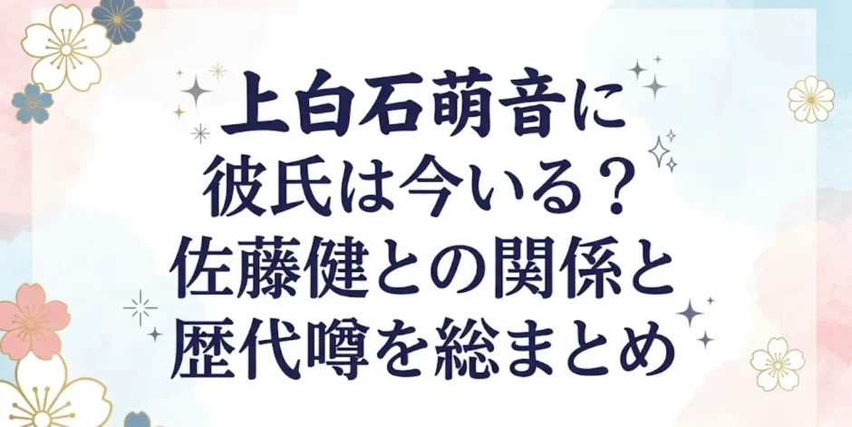 上白石萌音に彼氏は今いる？佐藤健との関係と歴代噂を総まとめ