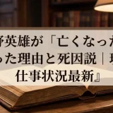 中野英雄が「亡くなった」と広まった理由と死因説｜現在の仕事状況最新