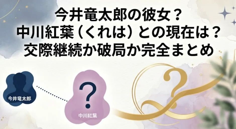 今井竜太郎の彼女？中川紅葉（くれは）との現在は？交際継続か破局か完全まとめ