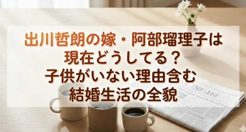 出川哲朗の嫁・阿部瑠理子は現在どうしてる？子供がいない理由含む結婚生活の全貌