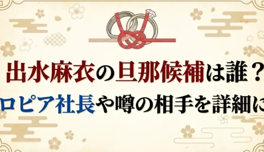 出水麻衣の旦那候補は誰？ロピア社長や噂の相手を詳細に