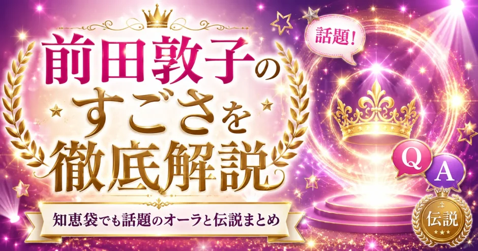 前田敦子のすごさを徹底解説｜知恵袋でも話題のオーラと伝説まとめ