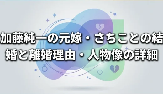 加藤純一の元嫁・さちことの結婚と離婚理由・人物像の詳細