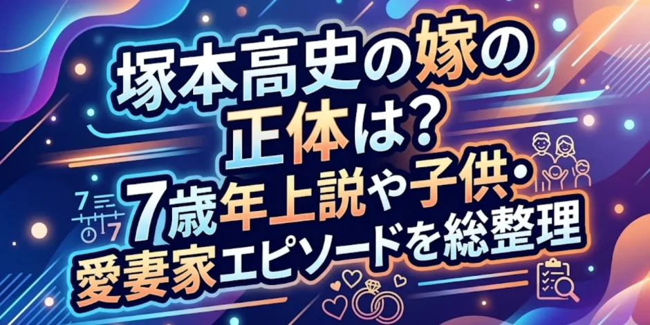塚本高史の嫁の正体は？7歳年上説や子供・愛妻家エピソードを総整理
