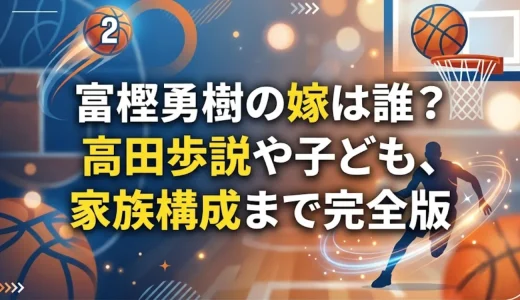 富樫勇樹の嫁は誰？高田歩説や子ども、家族構成まで完全版