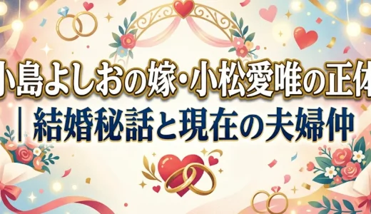 小島よしおの嫁・小松愛唯の正体｜結婚秘話と現在の夫婦仲