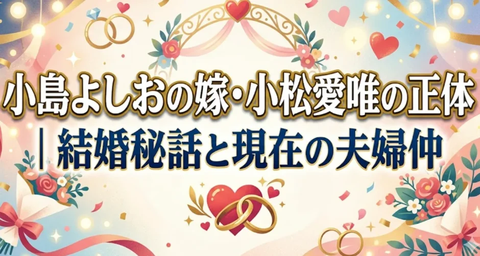 小島よしおの嫁・小松愛唯の正体｜結婚秘話と現在の夫婦仲