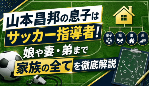 山本昌邦の息子はサッカー指導者！娘や妻・弟まで家族の全てを徹底解説