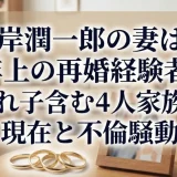 岸潤一郎の妻は年上の再婚経験者！連れ子含む4人家族の現在と不倫騒動