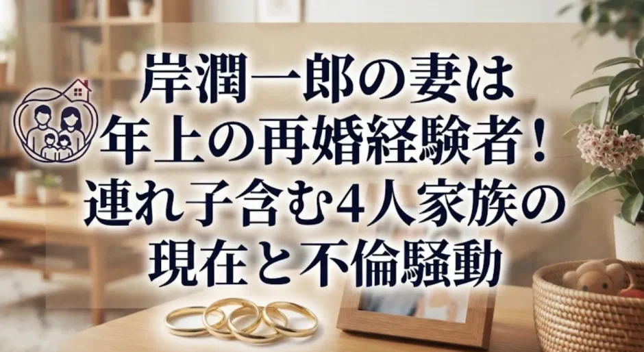 岸潤一郎の妻は年上の再婚経験者！連れ子含む4人家族の現在と不倫騒動