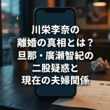 川栄李奈の離婚の真相とは？旦那・廣瀬智紀の二股疑惑と現在の夫婦関係