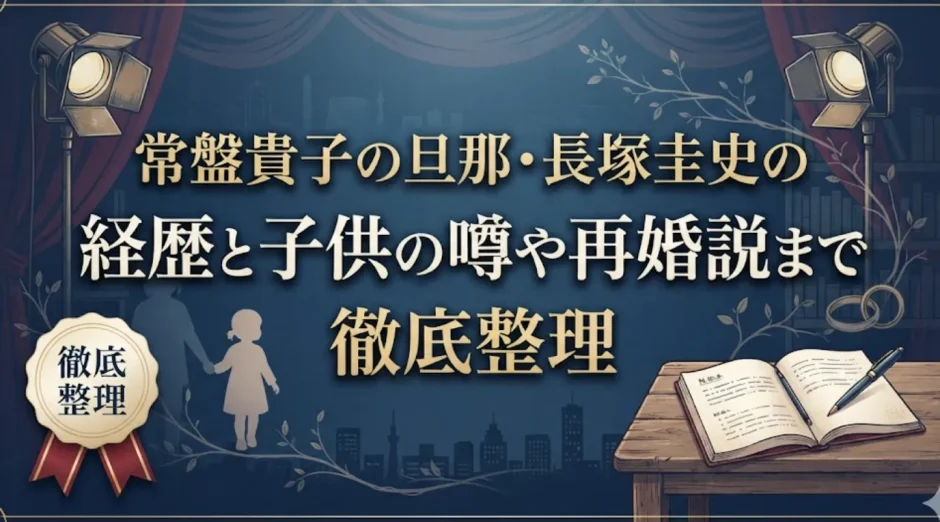 常盤貴子の旦那・長塚圭史の経歴と子供の噂や再婚説まで徹底整理