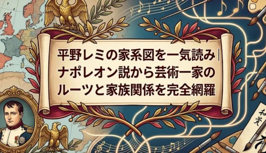 平野レミの家系図を一気読み｜ナポレオン説から芸術一家のルーツと家族関係を完全網羅