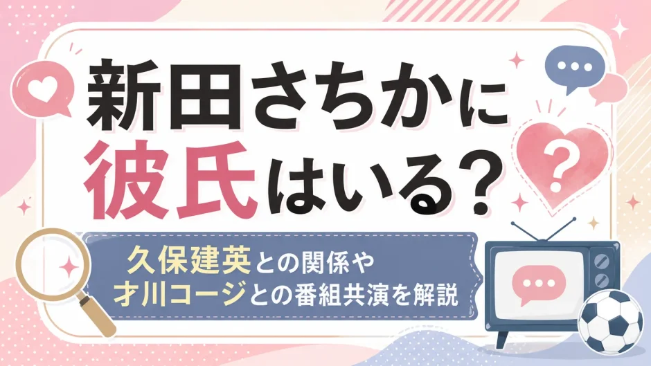 新田さちかに彼氏はいる？久保建英との関係や才川コージとの番組共演を解説