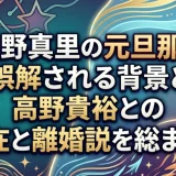 星野真里の元旦那と誤解される背景と高野貴裕との現在と離婚説を総まとめ