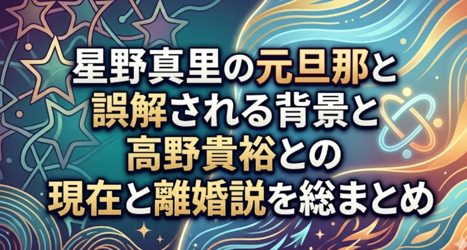 星野真里の元旦那と誤解される背景と高野貴裕との現在と離婚説を総まとめ