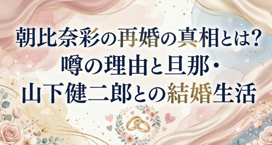 朝比奈彩の再婚の真相とは？噂の理由と旦那・山下健二郎との結婚生活