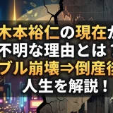 木本裕仁の現在が不明な理由とは？バブル崩壊⇒倒産後の人生を解説！