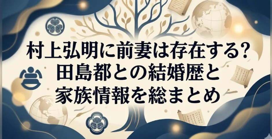 村上弘明に前妻は存在する？田島都との結婚歴と家族情報を総まとめ