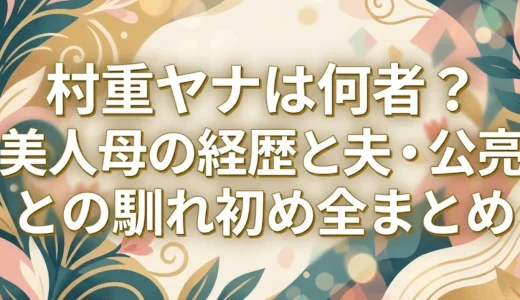 村重ヤナは何者？美人母の経歴と夫・公亮との馴れ初め全まとめ