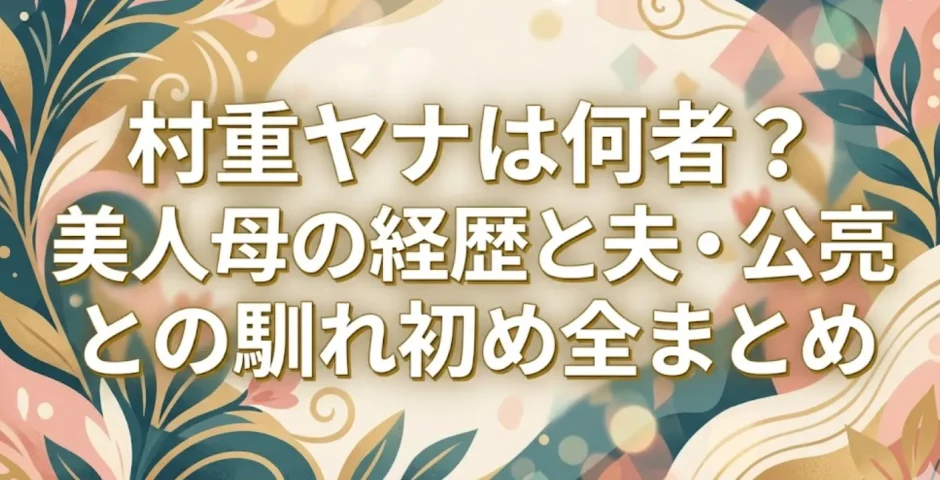 村重ヤナは何者？美人母の経歴と夫・公亮との馴れ初め全まとめ