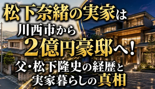 松下奈緒の実家は川西市から2億円豪邸へ！父・松下隆史の経歴と実家暮らしの真相