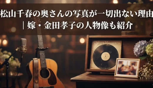 松山千春の奥さんの写真が一切出ない理由｜嫁・金田孝子の人物像も紹介