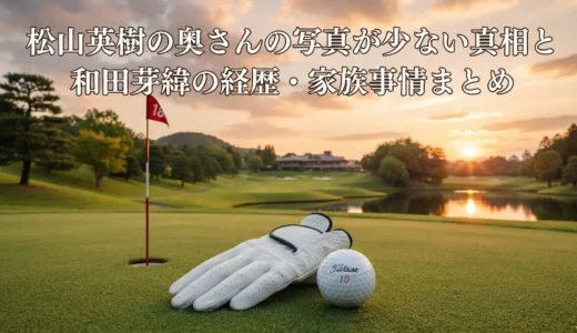 松山英樹の奥さんの写真が少ない真相と和田芽緯の経歴・家族事情まとめ