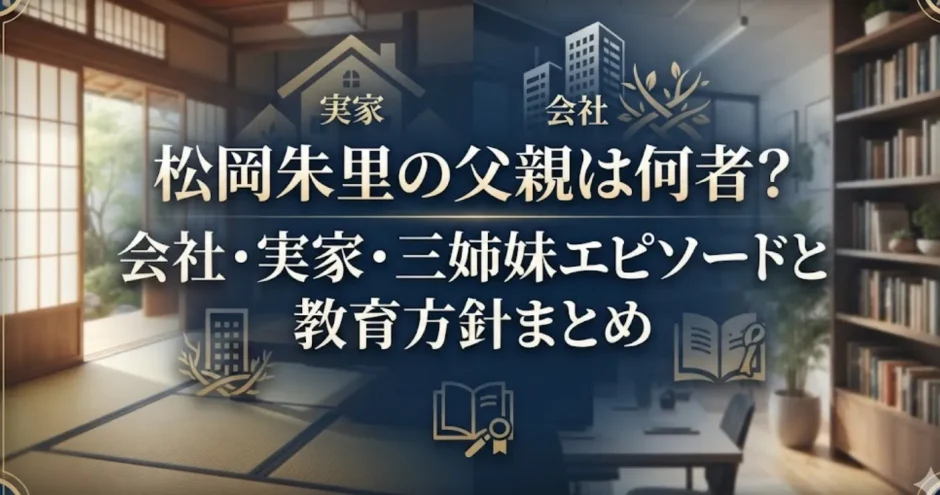 松岡朱里の父親は何者？会社・実家・三姉妹エピソードと教育方針まとめ