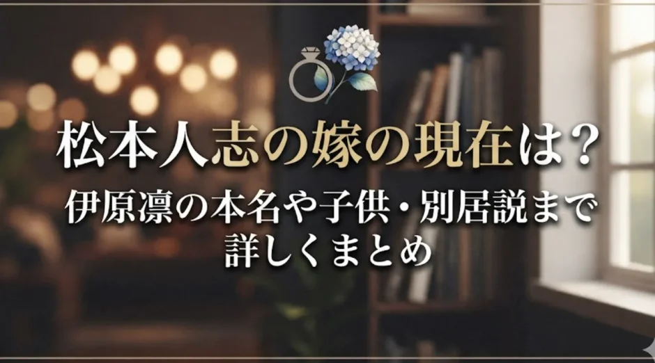 松本人志の嫁の現在は？伊原凛の本名や子供・別居説まで詳しくまとめ