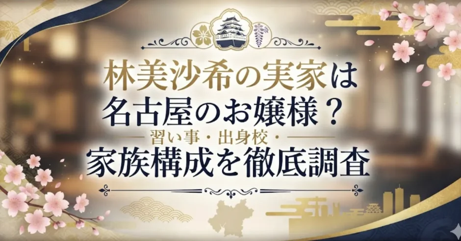 林美沙希の実家は名古屋のお嬢様？習い事・出身校・家族構成を徹底調査