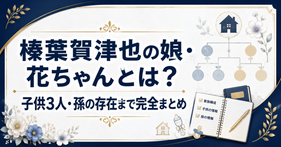 榛葉賀津也の娘・花ちゃんとは？子供3人・孫の存在まで完全まとめ