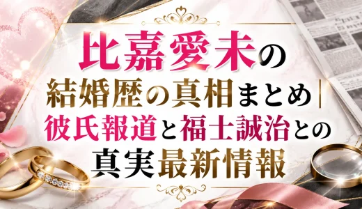 比嘉愛未の結婚歴の真相まとめ｜彼氏報道と福士誠治との真実最新情報